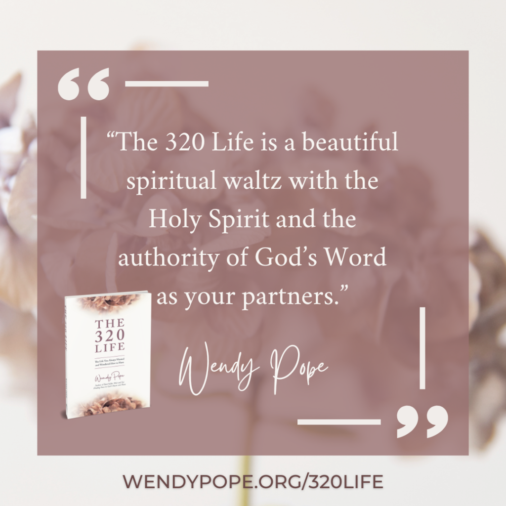 "The 320 Life is a beautiful spiritual waltz with the Holy Spirit and the authority of God's Word as your partners." - Wendy Pope, The 320 Life